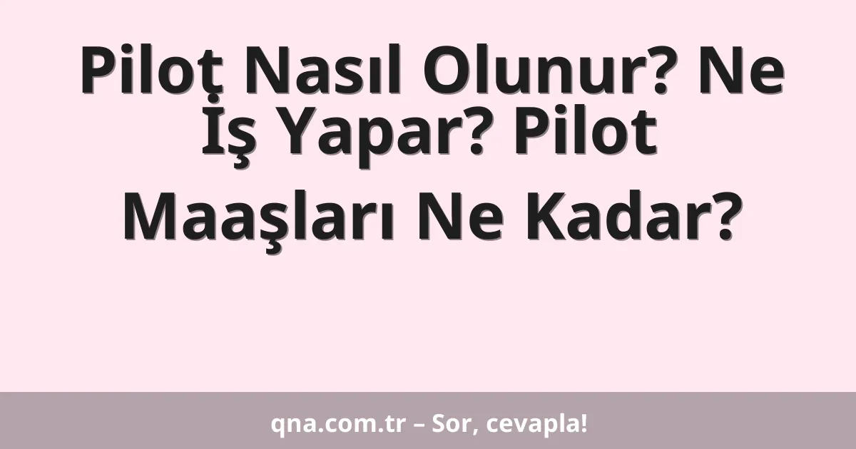 Pilot Nasıl Olunur? Ne İş Yapar? Pilot Maaşları Ne Kadar?