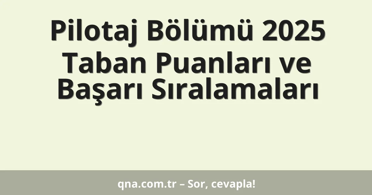 Pilotaj Bölümü 2025 Taban Puanları ve Başarı Sıralamaları
