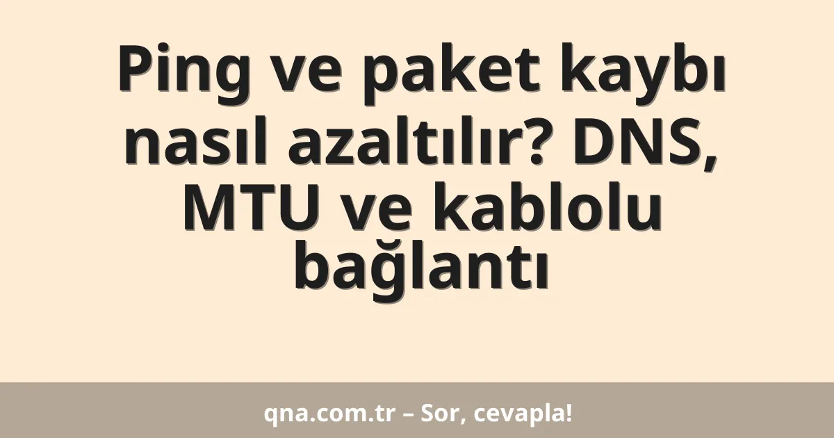 Ping ve paket kaybı nasıl azaltılır? DNS, MTU ve kablolu bağlantı
