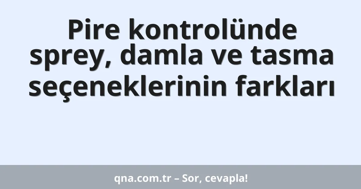 Pire kontrolünde sprey, damla ve tasma seçeneklerinin farkları