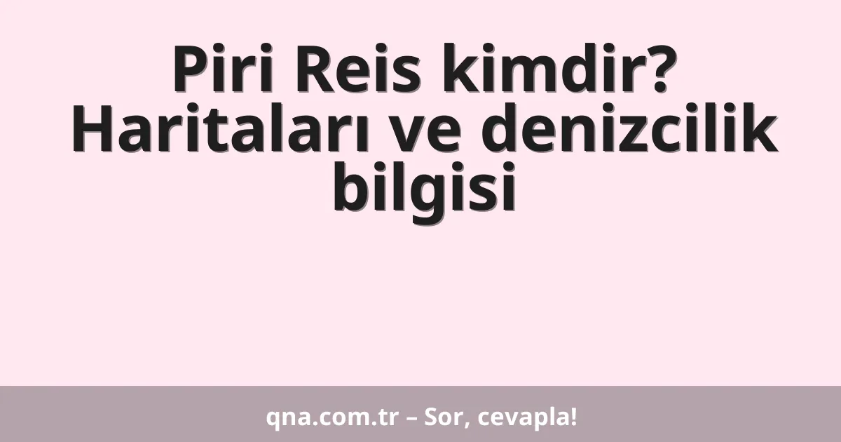 Piri Reis kimdir? Haritaları ve denizcilik bilgisi