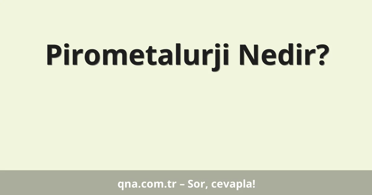 Pirometalurji Nedir?