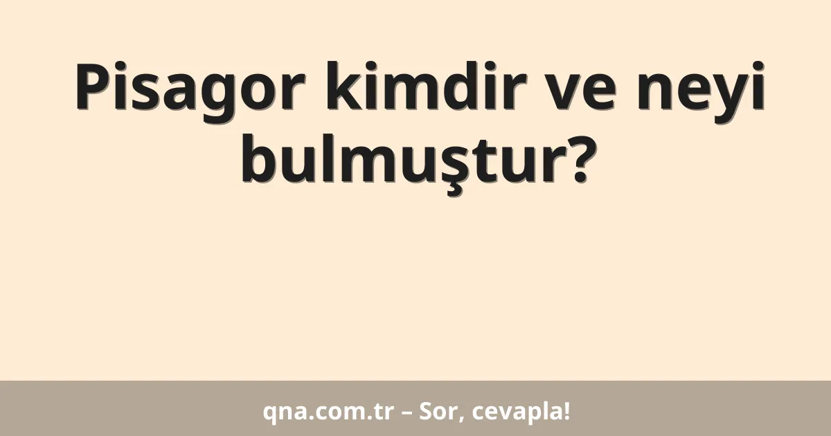 Pisagor kimdir ve neyi bulmuştur?