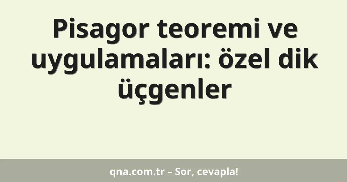 Pisagor teoremi ve uygulamaları: özel dik üçgenler