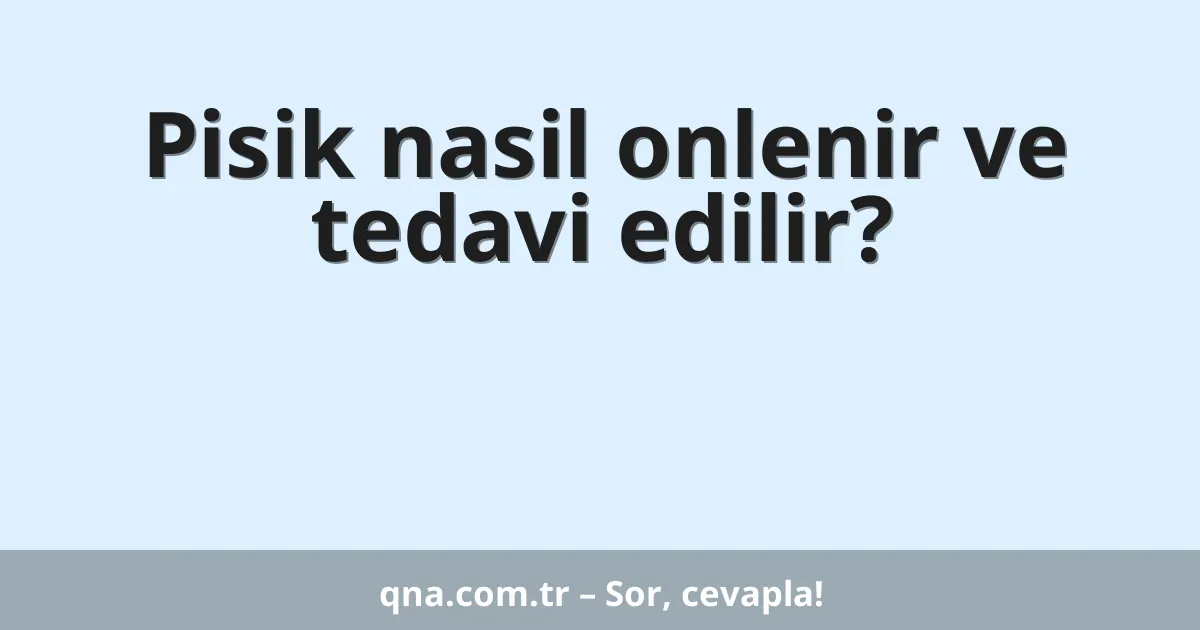 Pisik nasil onlenir ve tedavi edilir?
