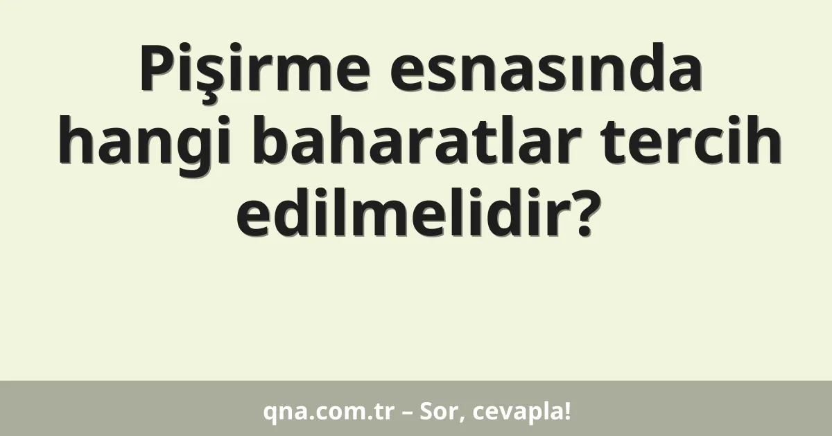 Pişirme esnasında hangi baharatlar tercih edilmelidir?