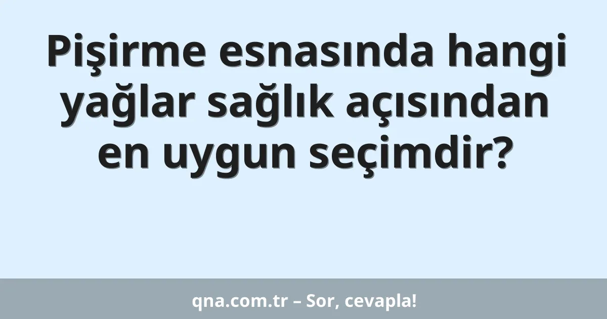Pişirme esnasında hangi yağlar sağlık açısından en uygun seçimdir?