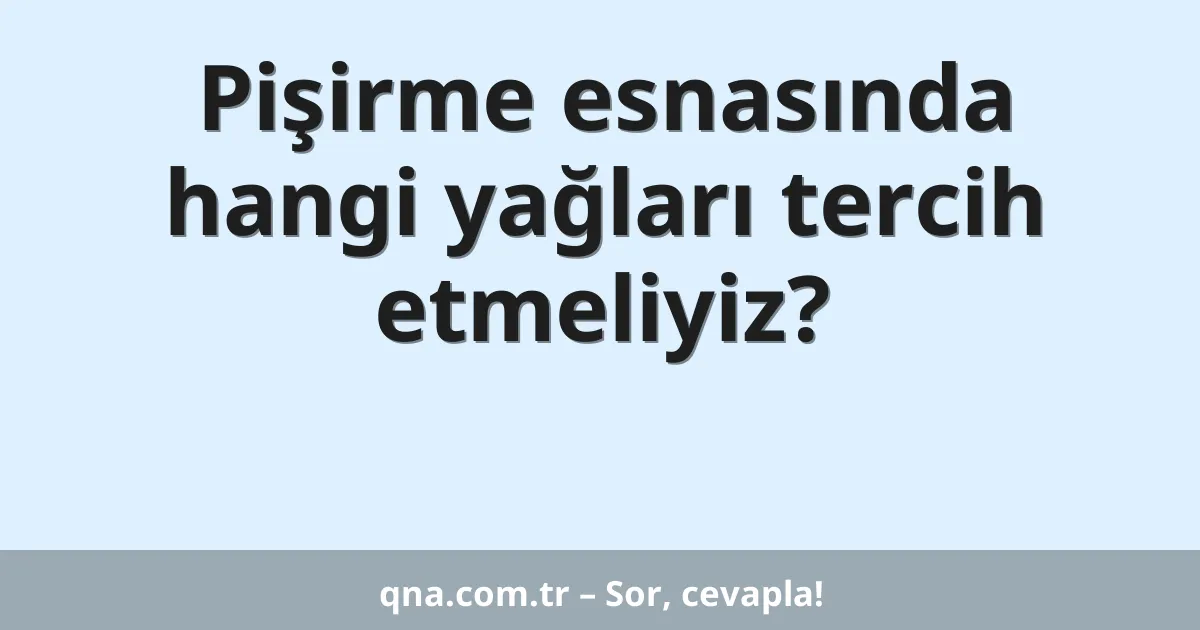 Pişirme esnasında hangi yağları tercih etmeliyiz?