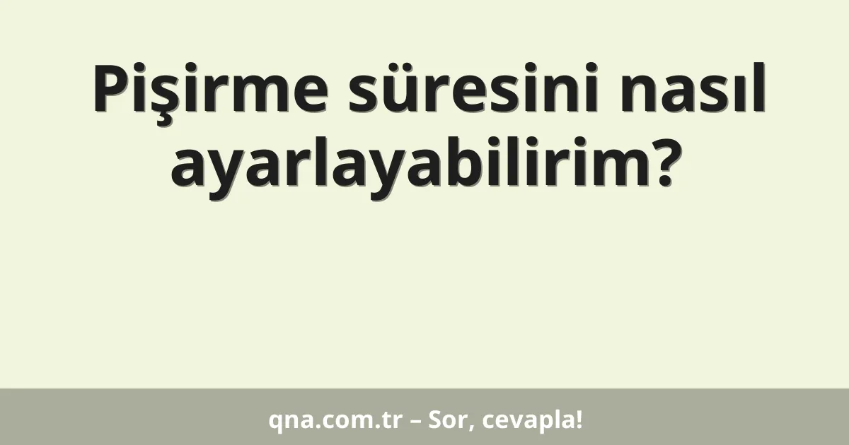Pişirme süresini nasıl ayarlayabilirim?
