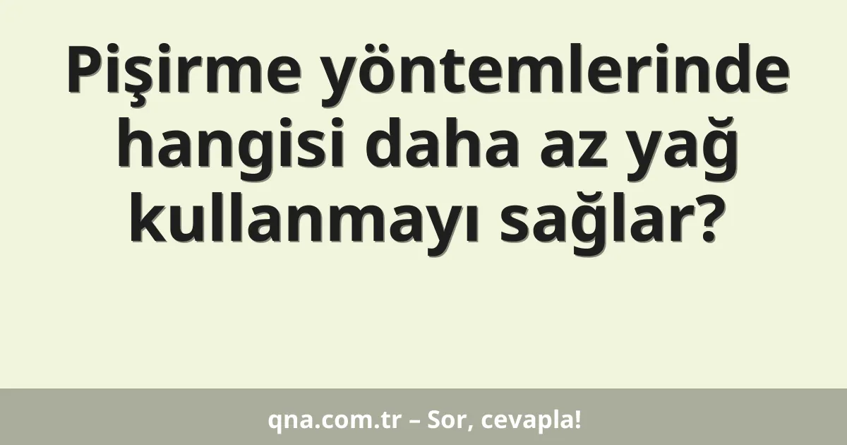 Pişirme yöntemlerinde hangisi daha az yağ kullanmayı sağlar?