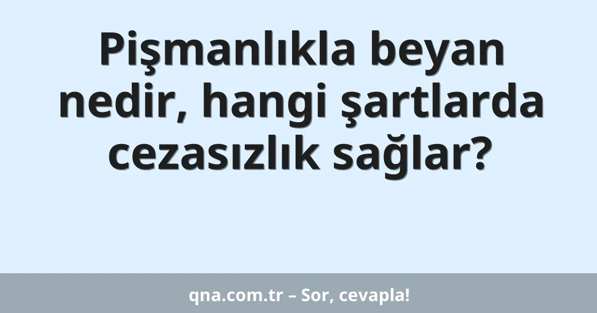 Pişmanlıkla beyan nedir, hangi şartlarda cezasızlık sağlar?
