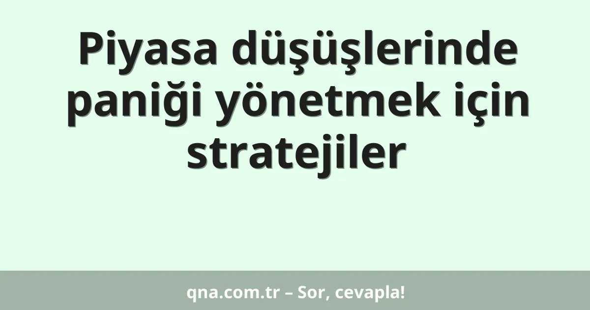 Piyasa düşüşlerinde paniği yönetmek için stratejiler