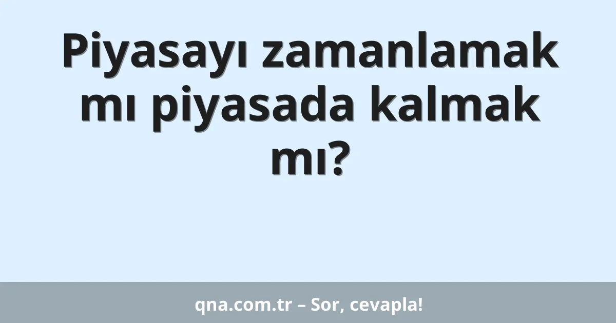 Piyasayı zamanlamak mı piyasada kalmak mı?