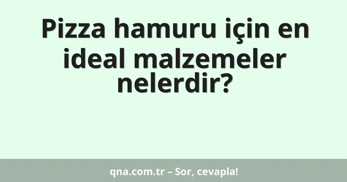 Pizza hamuru için en ideal malzemeler nelerdir?