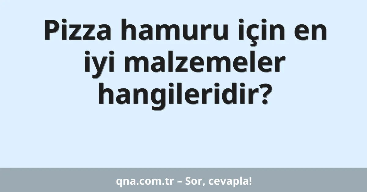 Pizza hamuru için en iyi malzemeler hangileridir?