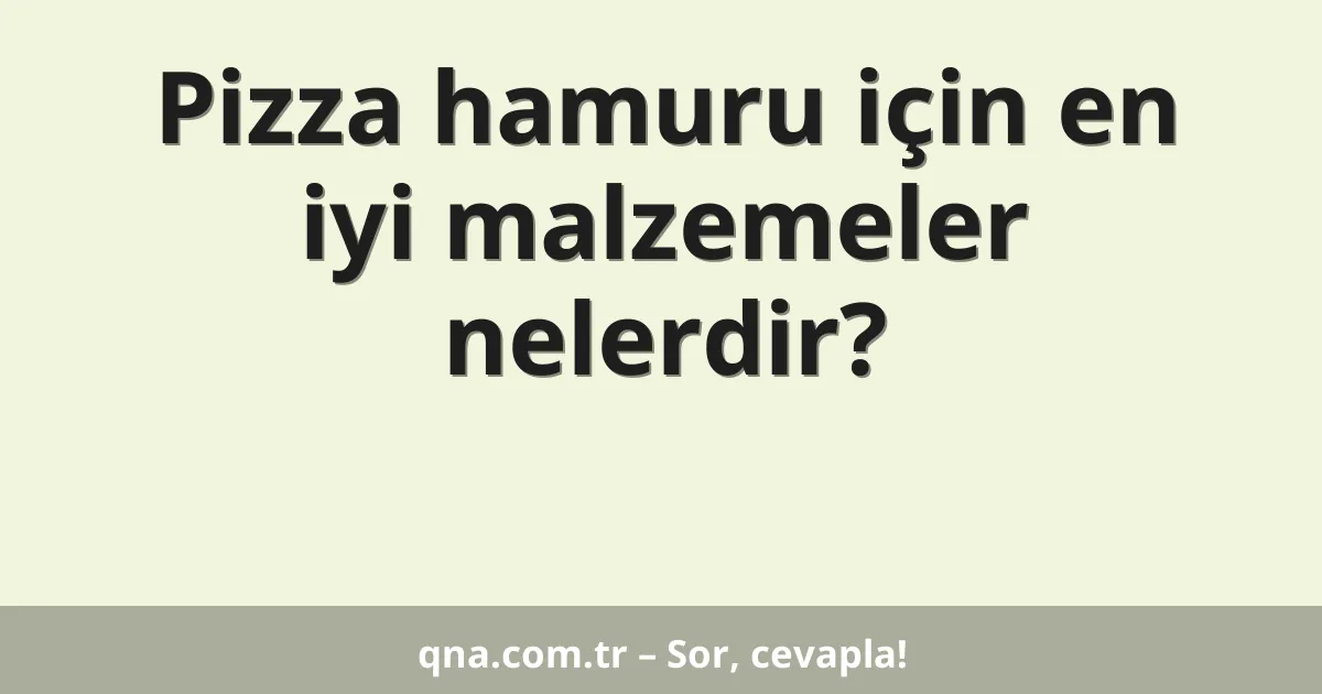 Pizza hamuru için en iyi malzemeler nelerdir?