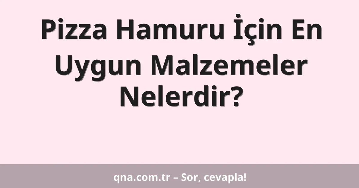 Pizza Hamuru İçin En Uygun Malzemeler Nelerdir?