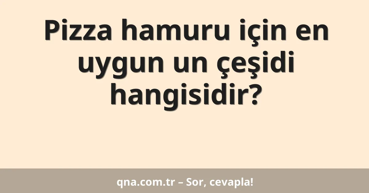 Pizza hamuru için en uygun un çeşidi hangisidir?
