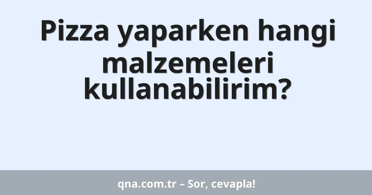 Pizza yaparken hangi malzemeleri kullanabilirim?