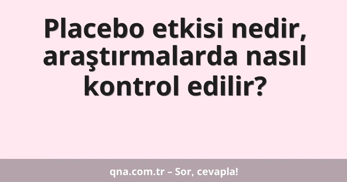 Placebo etkisi nedir, araştırmalarda nasıl kontrol edilir?