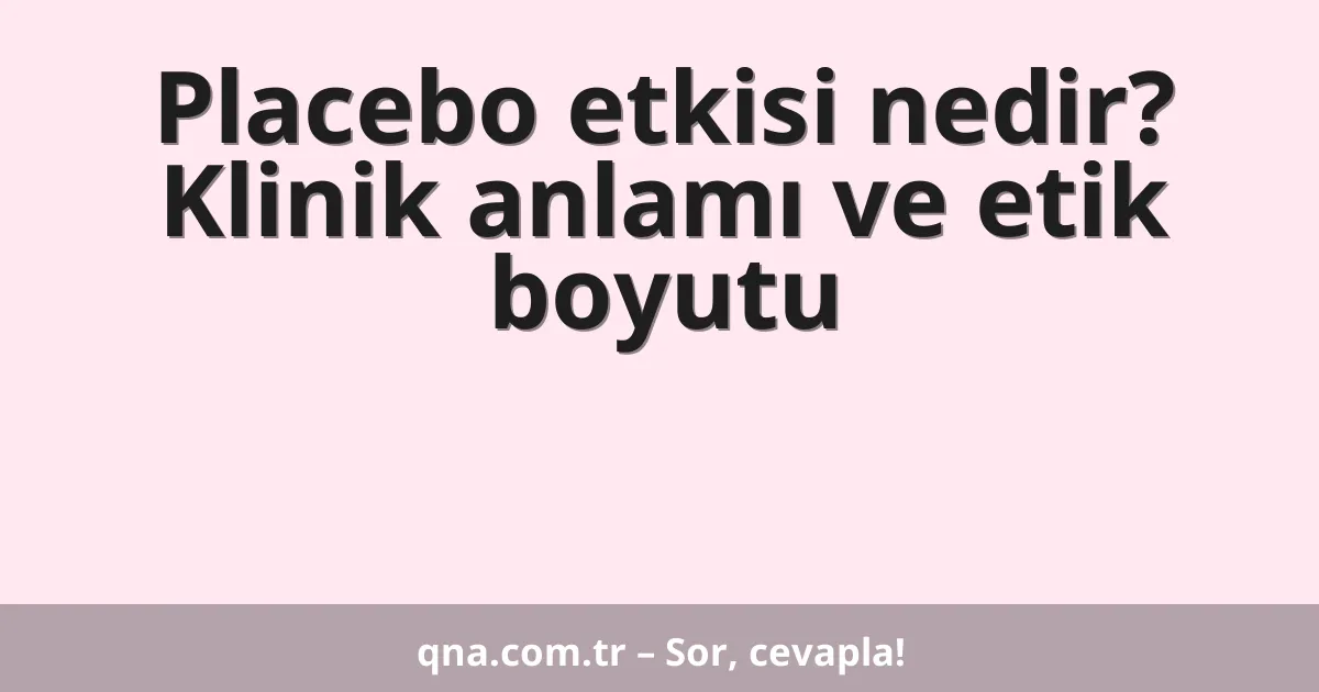 Placebo etkisi nedir? Klinik anlamı ve etik boyutu