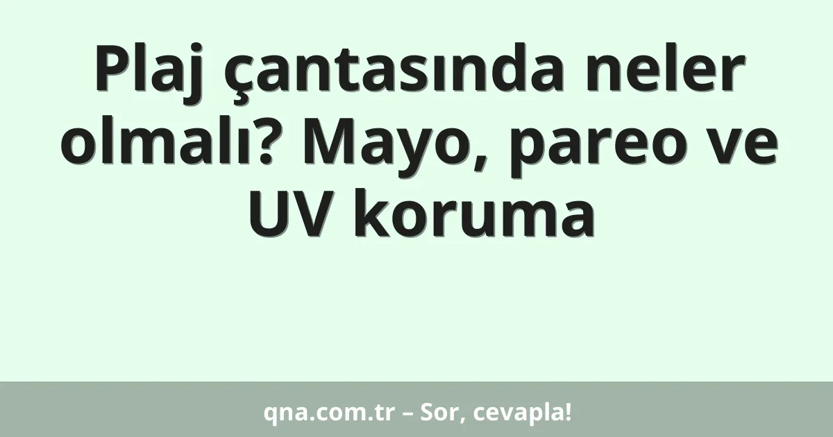 Plaj çantasında neler olmalı? Mayo, pareo ve UV koruma