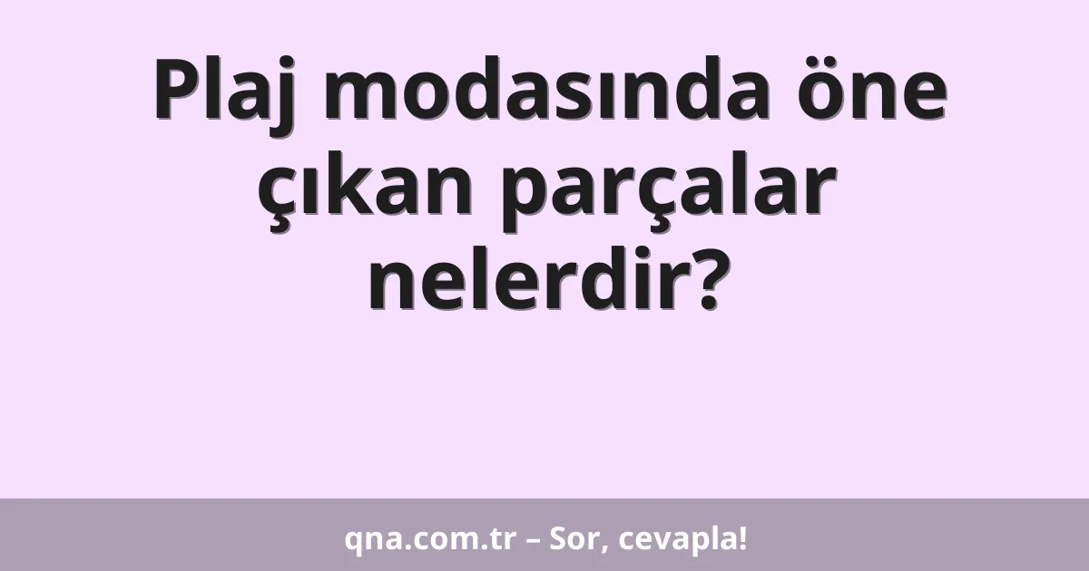 Plaj modasında öne çıkan parçalar nelerdir?