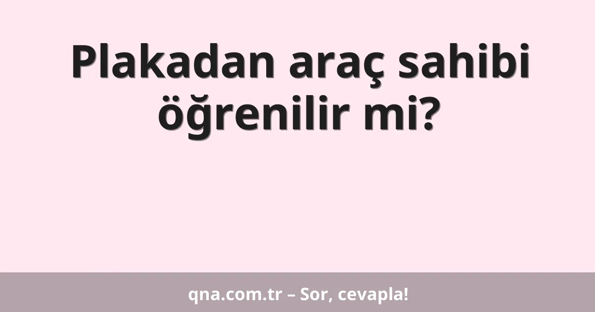 Plakadan araç sahibi öğrenilir mi?