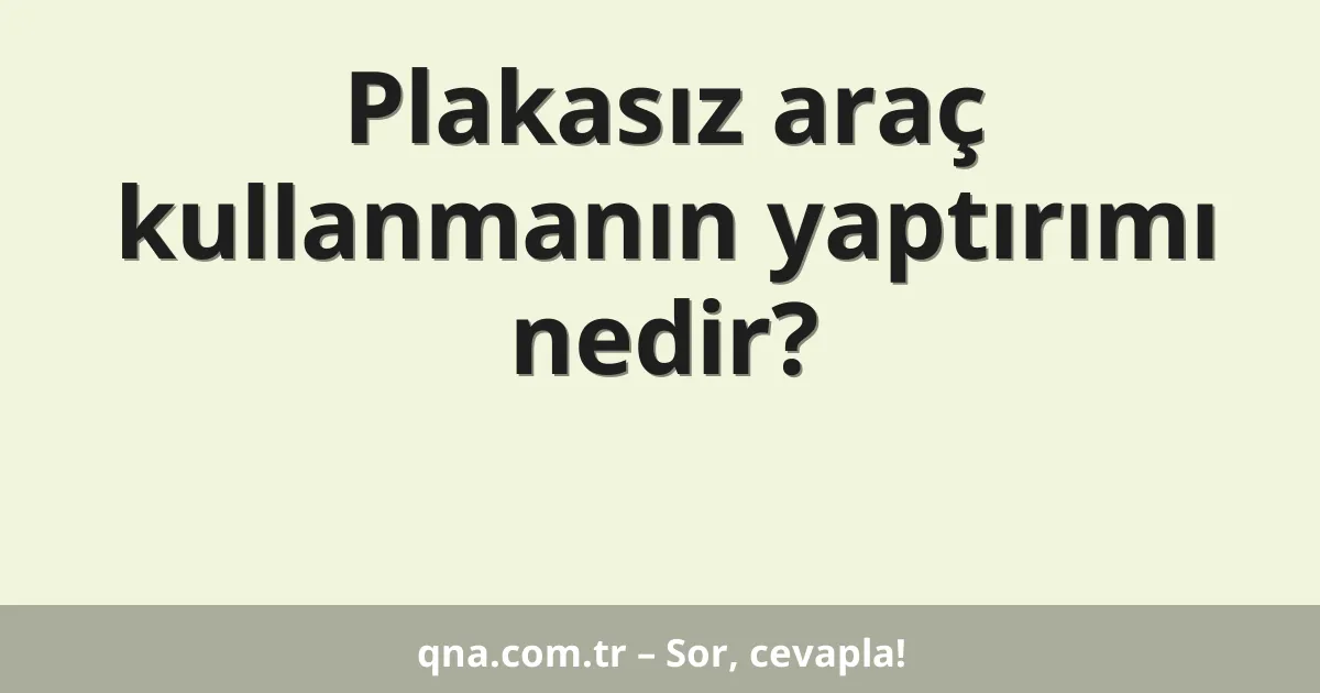 Plakasız araç kullanmanın yaptırımı nedir?