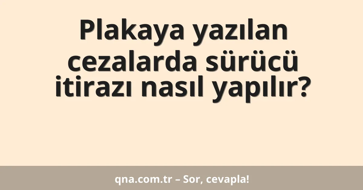 Plakaya yazılan cezalarda sürücü itirazı nasıl yapılır?