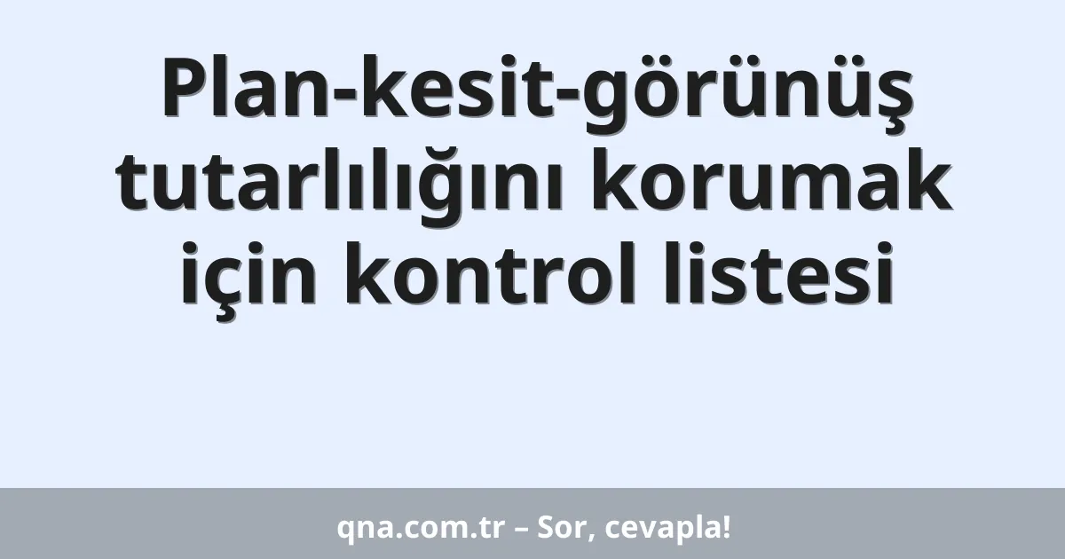 Plan-kesit-görünüş tutarlılığını korumak için kontrol listesi