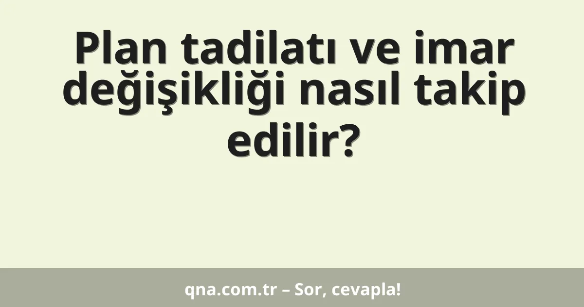 Plan tadilatı ve imar değişikliği nasıl takip edilir?
