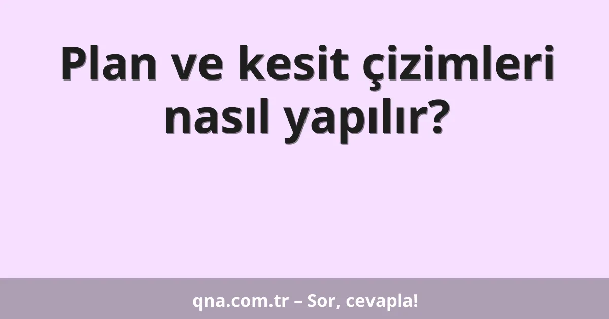Plan ve kesit çizimleri nasıl yapılır?