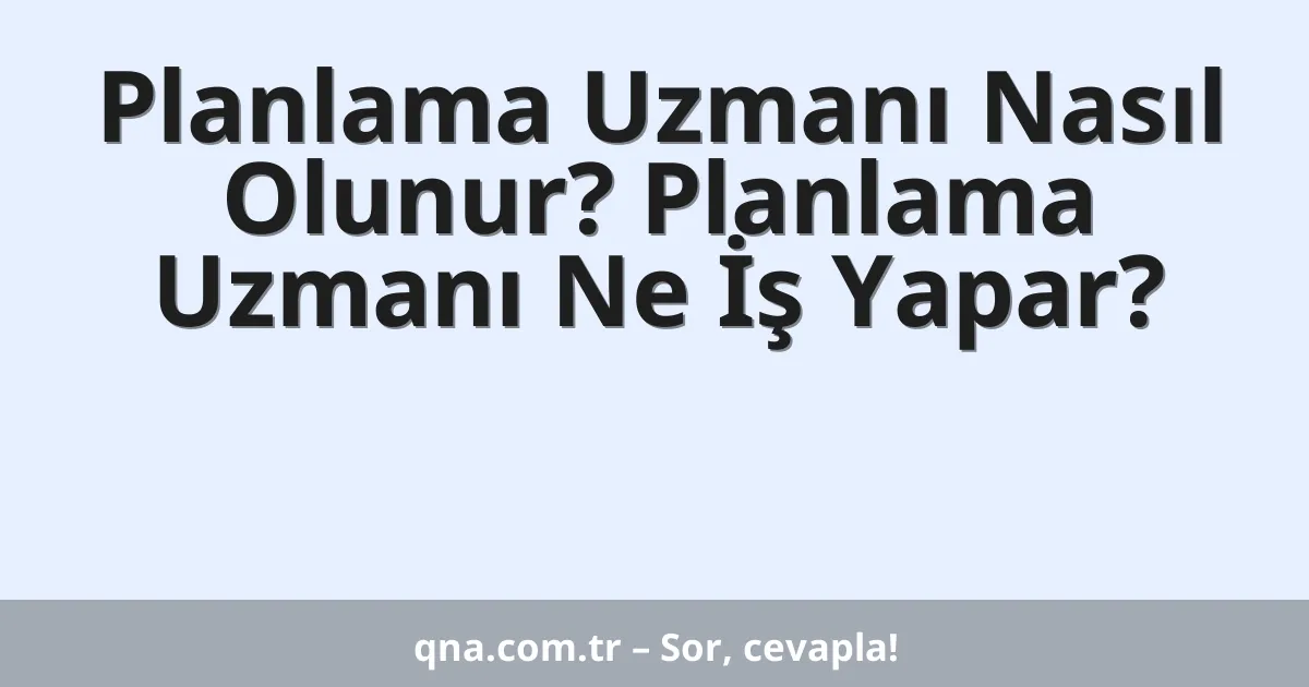 Planlama Uzmanı Nasıl Olunur? Planlama Uzmanı Ne İş Yapar?