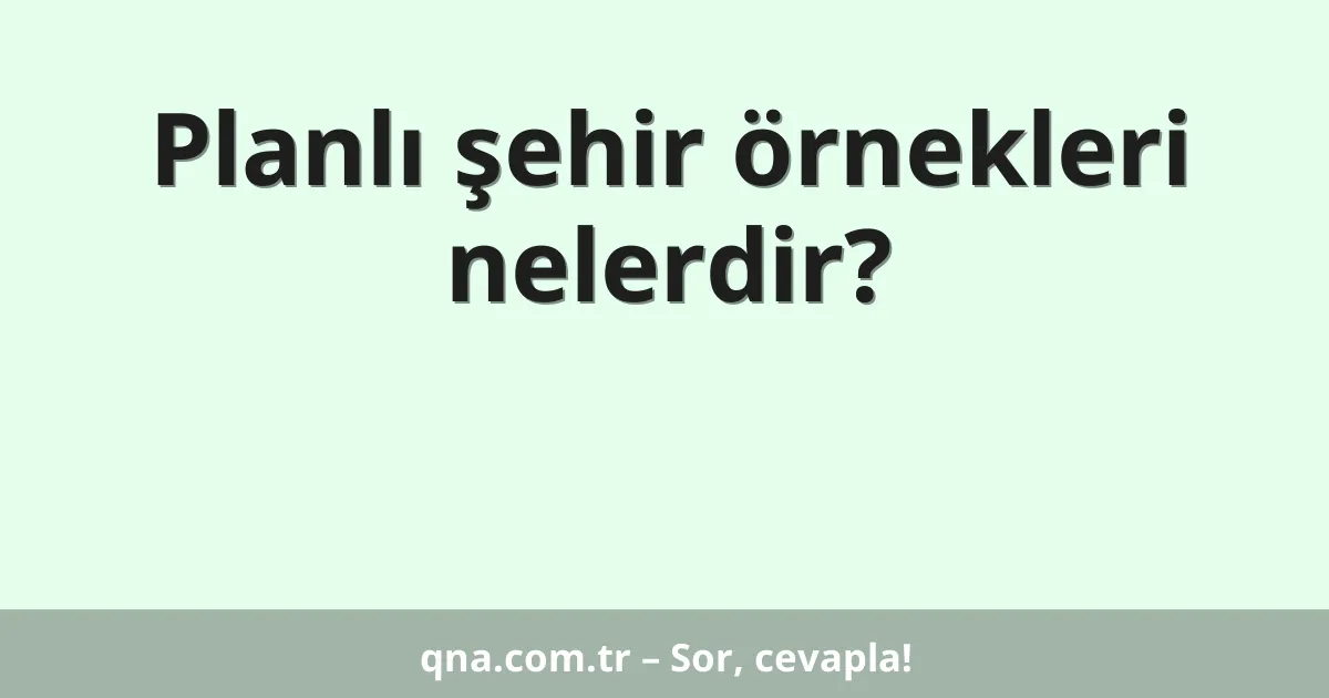 Planlı şehir örnekleri nelerdir?