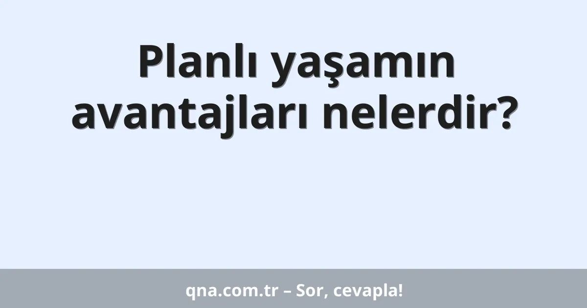 Planlı yaşamın avantajları nelerdir?