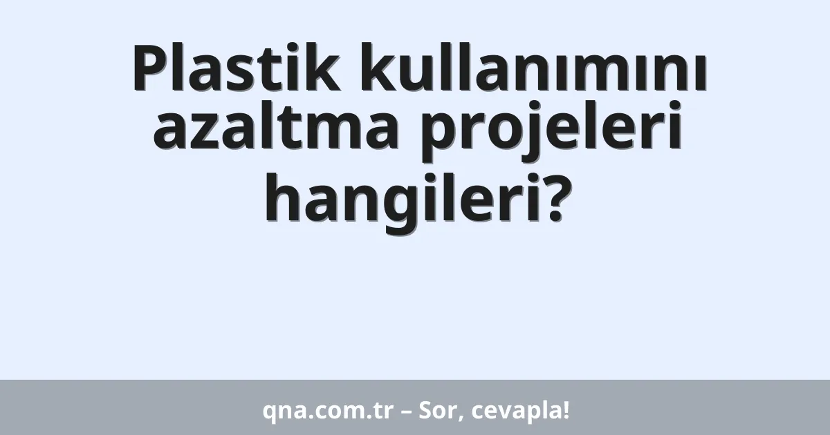 Plastik kullanımını azaltma projeleri hangileri?