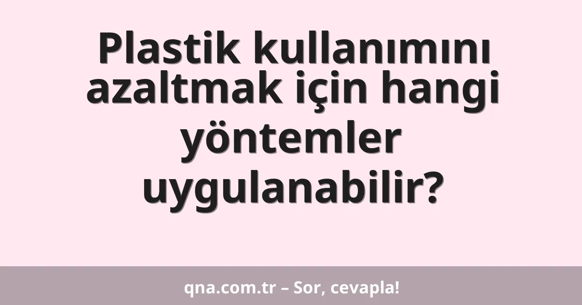 Plastik kullanımını azaltmak için hangi yöntemler uygulanabilir?