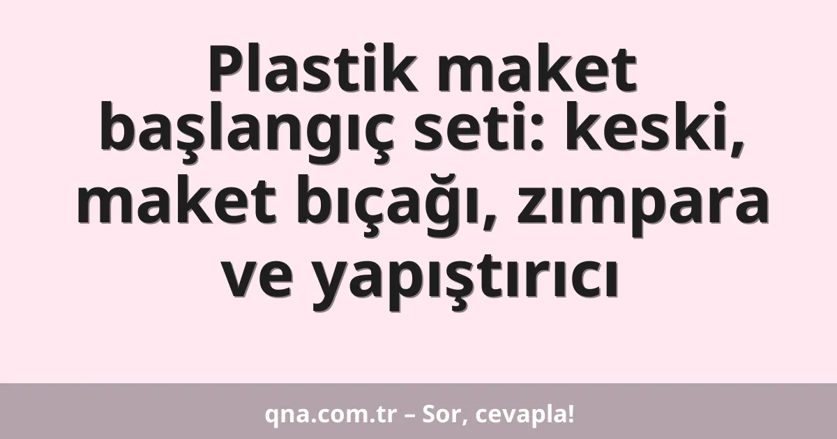 Plastik maket başlangıç seti: keski, maket bıçağı, zımpara ve yapıştırıcı