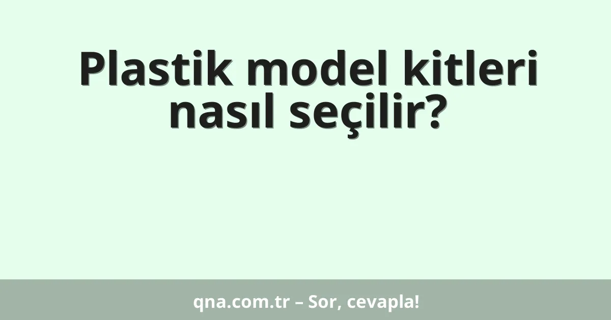 Plastik model kitleri nasıl seçilir?