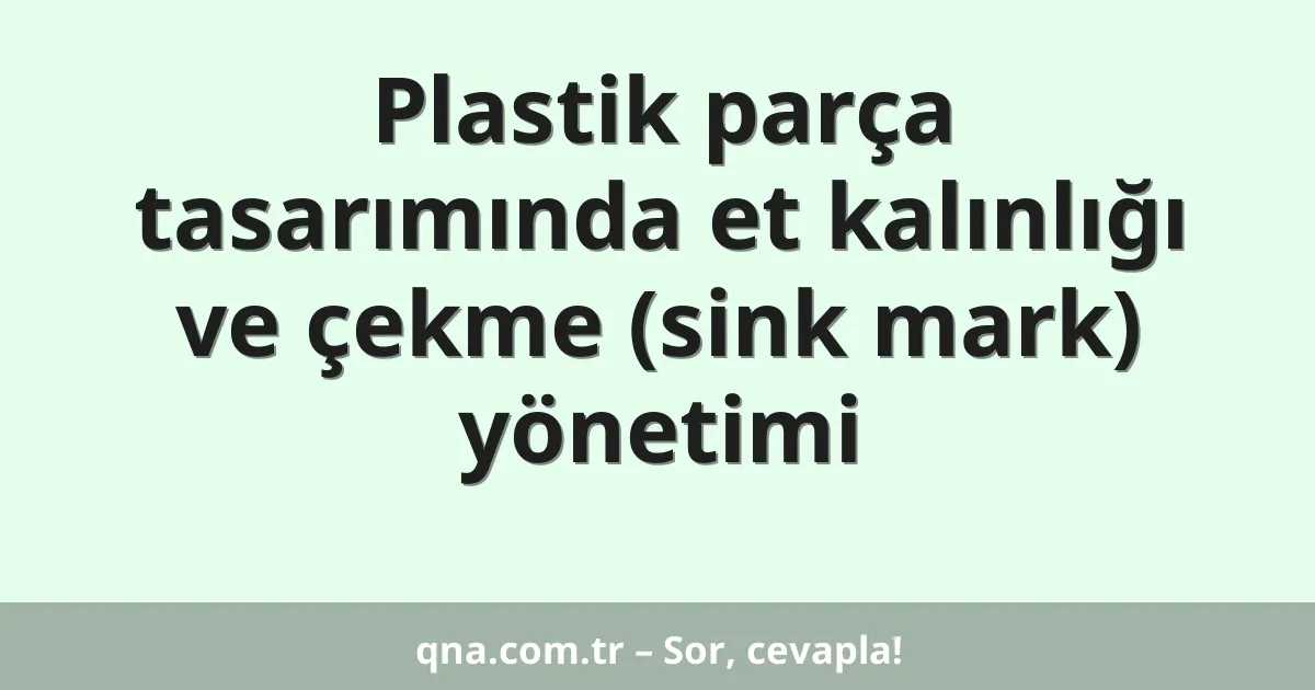 Plastik parça tasarımında et kalınlığı ve çekme (sink mark) yönetimi