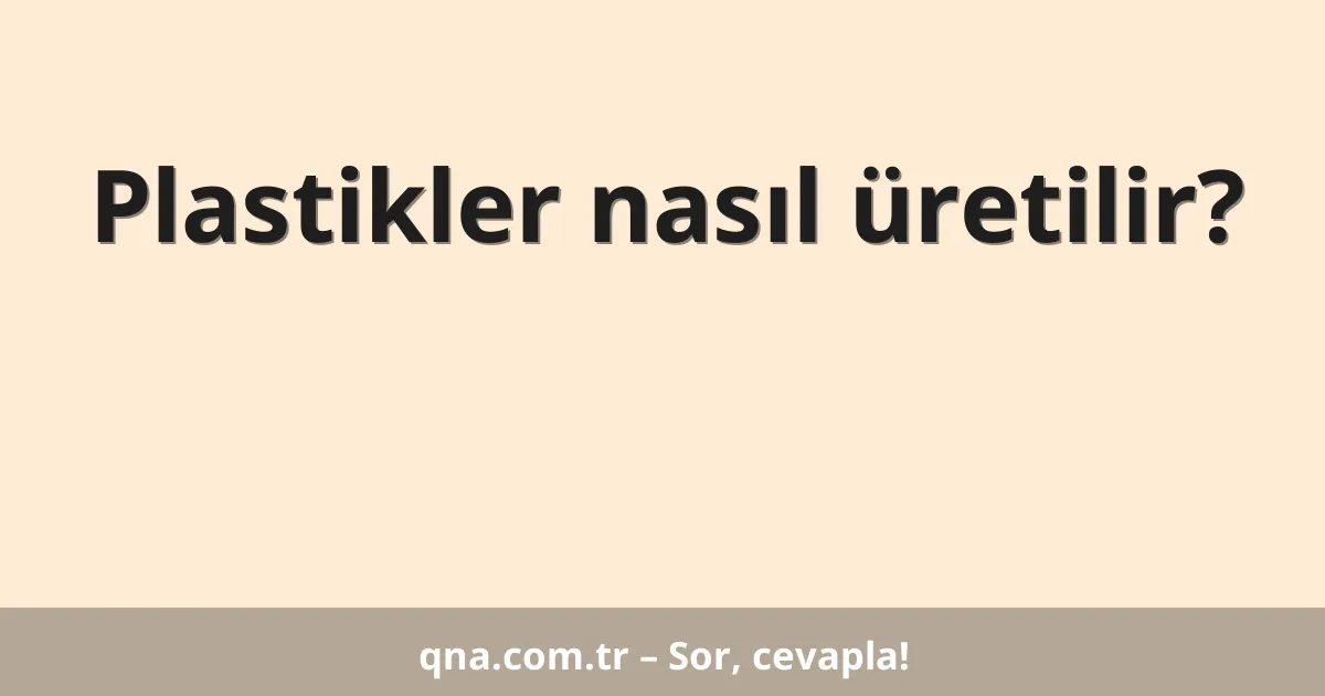 Plastikler nasıl üretilir?