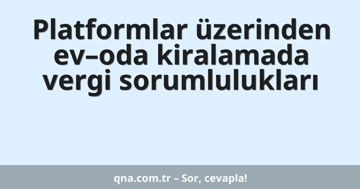 Platformlar üzerinden ev–oda kiralamada vergi sorumlulukları