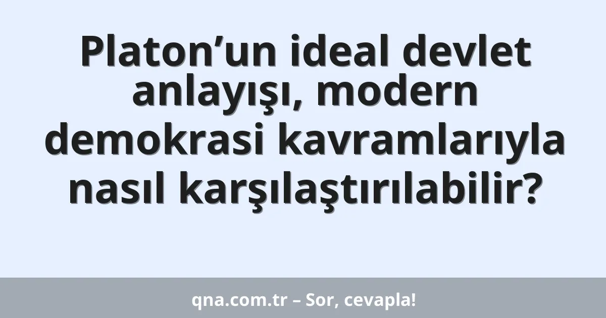 Platon’un ideal devlet anlayışı, modern demokrasi kavramlarıyla nasıl karşılaştırılabilir?
