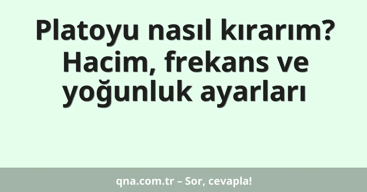 Platoyu nasıl kırarım? Hacim, frekans ve yoğunluk ayarları