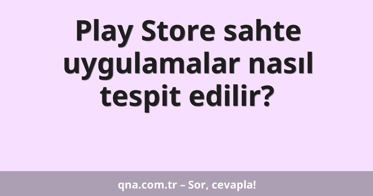 Play Store sahte uygulamalar nasıl tespit edilir?