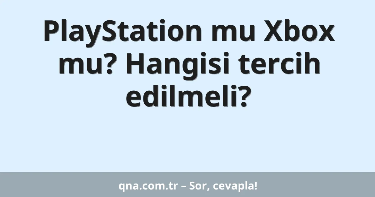 PlayStation mu Xbox mu? Hangisi tercih edilmeli?