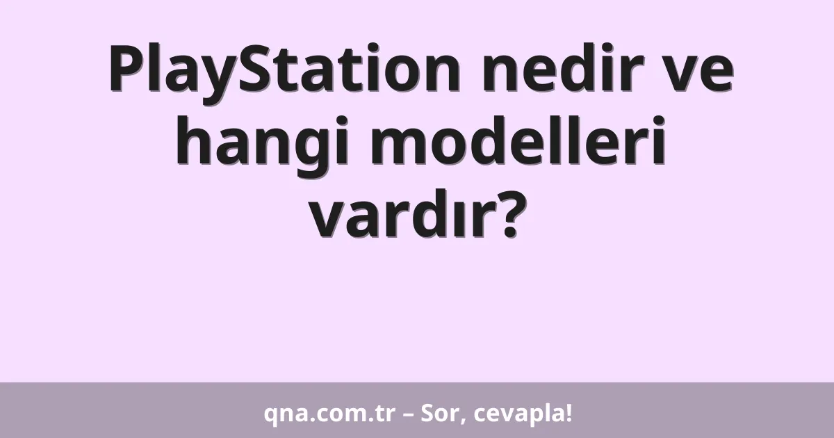 PlayStation nedir ve hangi modelleri vardır?