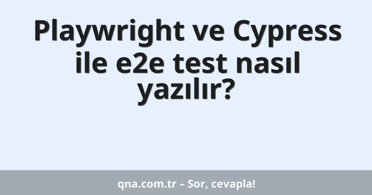 Playwright ve Cypress ile e2e test nasıl yazılır?
