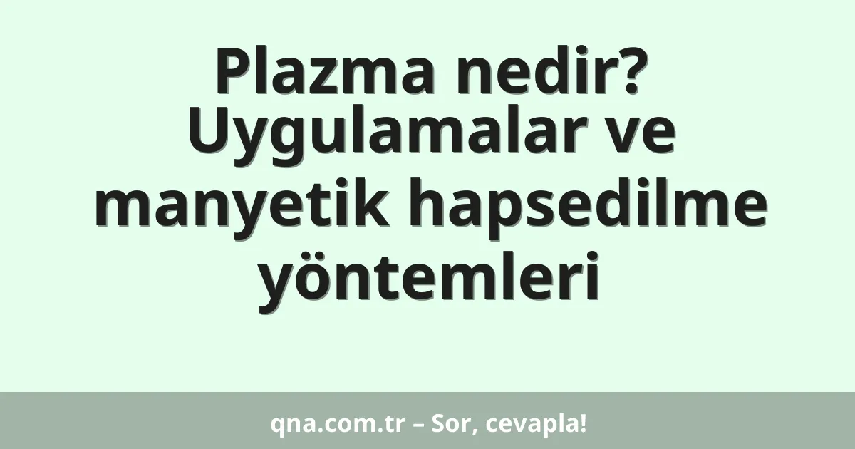 Plazma nedir? Uygulamalar ve manyetik hapsedilme yöntemleri